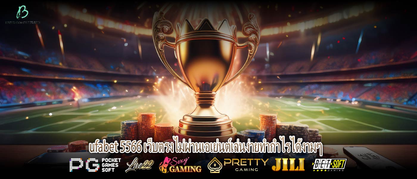 ufabet 5566 เว็บตรงไม่ผ่านเอเย่นต์เล่นง่ายทำกำไรได้งามๆ